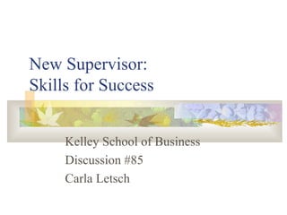 New Supervisor:
Skills for Success
Kelley School of Business
Discussion #85
Carla Letsch
 
