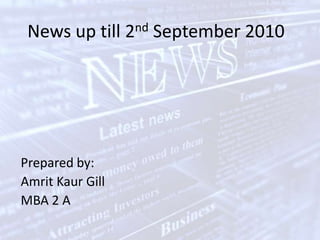 News up till 2nd September 2010 Prepared by: AmritKaur Gill MBA 2 A 