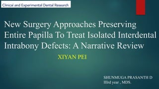 New Surgery Approaches Preserving
Entire Papilla To Treat Isolated Interdental
Intrabony Defects: A Narrative Review
XIYAN PEI
SHUNMUGA PRASANTH D
IIIrd year , MDS.
 