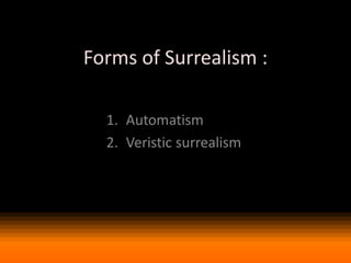 Forms of Surrealism :

• Automatism
• Veristic surrealism

 