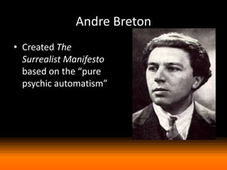 Andre Breton
• Created The
Surrealist Manifesto
based on the “pure
psychic automatism”

 