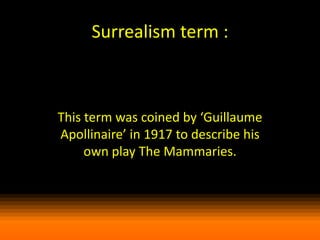 Surrealism term :

This term was coined by ‘Guillaume
Apollinaire’ in 1917 to describe his
own play The Mammaries.

 