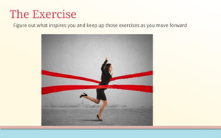 The Exercise
Figure out what inspires you and keep up those exercises as you move forward
 