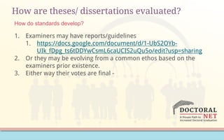 How are theses/ dissertations evaluated?
1. Examiners may have reports/guidelines
1. https://docs.google.com/document/d/1-UbS2OYb-
UIk_fDpg_ts6tDDYwCsmL6caUCIS2uQu5o/edit?usp=sharing
2. Or they may be evolving from a common ethos based on the
examiners prior existence.
3. Either way their votes are final -
How do standards develop?
 