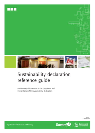 Sustainability declaration
                 reference guide
                 A reference guide to assist in the completion and
                 interpretation of the sustainability declaration.




                                                                           Version 2
                                                                     4 February 2010




Department of Infrastructure and Planning
 