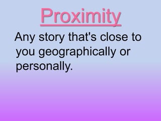 Proximity
Any story that's close to
you geographically or
personally.
 