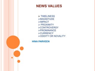 NEWS VALUES
HINA PARVEEN
 TIMELINESS
MAGNITUDE
IMPACT
 PROXIMITY
CONTROVERSY
PROMINANCE
CURRENCY
ODDITY OR NOVALITY
 