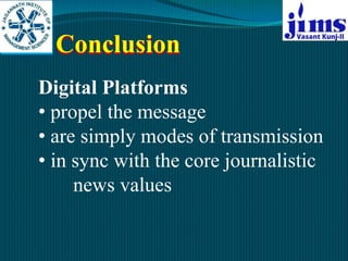 Conclusion
Digital Platforms
• propel the message
• are simply modes of transmission
• in sync with the core journalistic
...