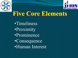Five Core Elements
•Timeliness
•Proximity
•Prominence
•Consequence
•Human Interest
 
