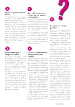 www.inph.org 7
1
Qu’est-ce que le temps de
travail ?
10 demi-journées par semaine,
le service de jour commençant à
8h30 et se terminant à 18h30.
Barriere maximale de travail 48
heures calculée sur la moyenne
d’une période de 4 mois. Calcul
difficile à partir du moment où
n’est pas connue la durée légale
d’une demi-journée, sauf pour
ceux travaillant en temps horaire.
Temps de travail additionnel pos-
sible contractualisé et volontaire,
pout toute activité au-delà de ce
temps de 10 demi-journées ou de
48 heures.
2
Comment est géré ce
temps additionnel ?
Par contrat, élaboré par la COPS
(Commission de l’Organisation
et de la Permanence des Soins)
et passé entre le PH, le chef de
service, le chef de pôle, le DG.
Le temps additionnel est inscrit
par le chef de pôle dans le contrat
de pôle.
Un registre du temps additionnel
est mis en place suivi par la COPS
et la CME avec saisie possible
du CHSCT (Comité Hygiène
Sécurité, Conditions de Travail).
La Commission Régionale Paritaire
(CRP) peut être consultée sur ce
thème en particulier pour obtenir
une gestion la plus homogène
possible du temps de travail
médical sur la région.
3
Quel est le changement
apporté par ces mesures
sur l’astreinte ?
Le temps de déplacement est
inclu dans le temps de travail en
astreinte,1 heure par déplacement
plafonné à 2 heures (si vous venez
plus de 2 fois pendant l’astreinte le
temps des déplacements suivants
n’est pas compris !!!).
Le temps d’astreinte est arrondi
à la demi-heure 2h10 d’astreinte
égal 2heures, 2h40 égal 3 heures.
Il y a toujours 2 types d’astreinte,
de sécurité et opérationnelle et
donc 2 niveaux d’indemnité de
sujétion téléphonique.
4
Comment sont rémunérés
les déplacements en
astreinte ?
La règlementation européenne impo-
sant de comptabiliser la totalité du
temps de travail, l’astreinte ne sera
plus rémunérée au déplacement
mais au temps horaire de travail.
Le temps de travail en astreinte (dé-
placement compris) est cumulé par
période de 5 heures et correspond
à un équivalant de demi-journée,
2 options s’offrent au PH :
›› Intégrer ce temps dans les obli-
gations de service soit une de-
mi-journée à laquelle s’ajoute
la rémunération de 132,31€ (de-
mi-indemnité de sujétion).
›› Après avoir contractualisé du
temps de travail additionnel,
choisir d’être rémunéré sur ce
mode soit 236,98€ à condition
d’être certain d’avoir rempli ses
obligations de service.
Le versement a lieu tous les mois
et la régularisation en tenant
compte des obligations de service
tous les 4 mois.
5
Qu’est-ce que le repos
quotidien ?
Défini par la règlementation
européenne, il garantit à tout
travailleur un repos de 11 heures
consécutives par période de 24
heures. C’est une mesure de
protection de la santé au travail et
donc de ceux que l’on soigne.
Ce repos débute à la fin du dernier
appel (1/2 heure de déplacement
inclus).
Ainsi, un retour à domicile à 23
heures (fin de travail 22h30 + 30
mns trajet) ne vous permet de
revenir travailler qu’à 10 heures le
lendemain.Un retour à domicile à 2
heures du matin ne vous permettra
de revenir qu’à 13 heures.
Que va-t-il se passer dans la
vraie vie ? Faudra-il annuler sa
consultation, sa visite dans le
service le lendemain si on a été
appelé pendant son astreinte ?
Réglementairement on est en
droit de le faire et même dans
l’obligation de le faire mais me-
sure-t-on l’impact soit sur l’orga-
nisation du service soit sur celle
du praticien ? On connait l’impor-
tance de l’astreinte dans la per-
manence des soins de la chirurgie
et des spécialités chirurgicales.
Les textes prévoient le repos mais
n’améliorent pas la rémunéra-
tion insuffisante de l’astreinte et
complexifient à l’excès la procé-
dure ! La pénibilité de la perma-
nence ne sera probablement que
virtuellement prise en compte.
L’attractivité des carrières hospi-
talières ne sera en rien renforcée.
 