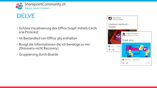 DELVE
 SchöneVisualisierung des Office Graph mittels Cards
à la Pinterest
 Ist Bestandteil von Office 365 enthalten
 Bringt die Informationen die ich benötige zu mir
(Discovery nicht Recovery)
 Gruppierung durch Boards
 