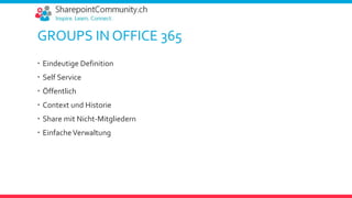 GROUPS IN OFFICE 365
 Eindeutige Definition
 Self Service
 Öffentlich
 Context und Historie
 Share mit Nicht-Mitgliedern
 EinfacheVerwaltung
 