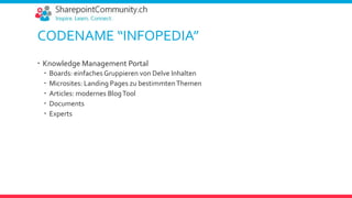 CODENAME “INFOPEDIA”
 Knowledge Management Portal
 Boards: einfaches Gruppieren von Delve Inhalten
 Microsites: Landing Pages zu bestimmtenThemen
 Articles: modernes BlogTool
 Documents
 Experts
 
