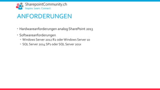 ANFORDERUNGEN
 Hardwareanforderungen analog SharePoint 2013
 Softwareanforderungen
 Windows Server 2012 R2 oderWindows Server 10
 SQL Server 2014 SP1 oder SQL Server 201x
 