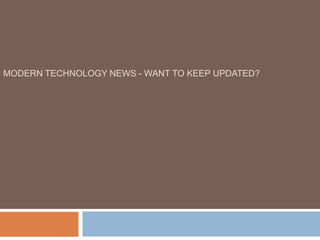 MODERN TECHNOLOGY NEWS - WANT TO KEEP UPDATED?
 