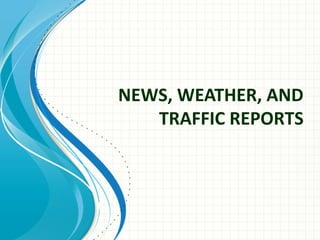 NEWS, WEATHER, AND
TRAFFIC REPORTS
 