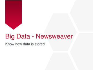 Big Data - Newsweaver
Know how data is stored
 