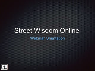 Street Wisdom Online
Webinar Orientation
 