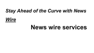 Stay Ahead of the Curve with News
Wire
News wire services
 