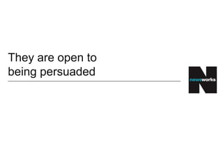 They are open to
being persuaded
 