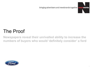 The Proof
1
Newspapers reveal their unrivalled ability to increase the
numbers of buyers who would „definitely consider‟ a ford
 