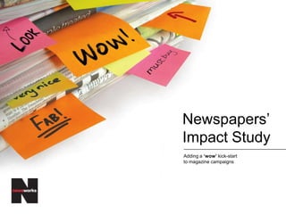 Newspapers‟
Impact Study
Adding a „wow‟ kick-start
to magazine campaigns
 