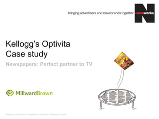 Kellogg‟s and Optivita are registered trademarks of Kellogg Company
Kellogg‟s Optivita
Case study
Newspapers: Perfect partner to TV
 