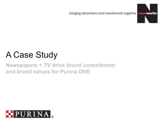A Case Study
Newspapers + TV drive brand commitment
and brand values for Purina ONE
 