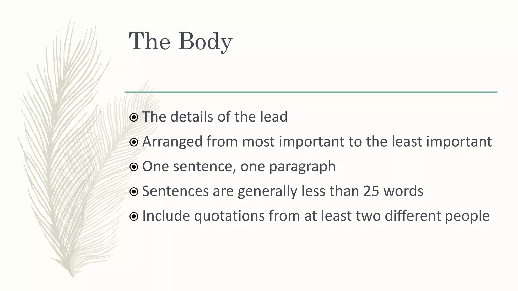 The Body
 The details of the lead
 Arranged from most important to the least important
 One sentence, one paragraph
 Sentences are generally less than 25 words
 Include quotations from at least two different people
 