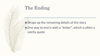 The Ending
 Wraps up the remaining details of the story
 One way to end is with a “kicker”, which is often a
catchy quote
 