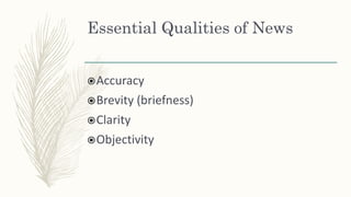 Essential Qualities of News
Accuracy
Brevity (briefness)
Clarity
Objectivity
 