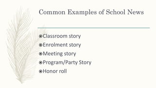 Common Examples of School News
Classroom story
Enrolment story
Meeting story
Program/Party Story
Honor roll
 