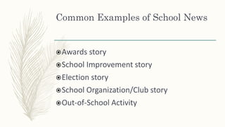 Common Examples of School News
Awards story
School Improvement story
Election story
School Organization/Club story
Out-of-School Activity
 