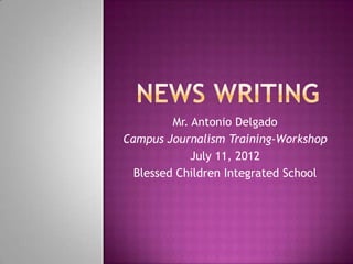 Mr. Antonio Delgado
Campus Journalism Training-Workshop
             July 11, 2012
  Blessed Children Integrated School
 