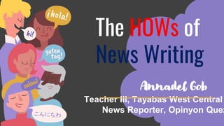 The HOWs of
News Writing
Annadel Gob
Teacher III, Tayabas West Central
News Reporter, Opinyon Quez
 