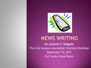 Mr. Antonio T. Delgado
The Link Campus Journalism Training-Workshop
            September 10, 2011
           GJC Audio-Visual Room
 