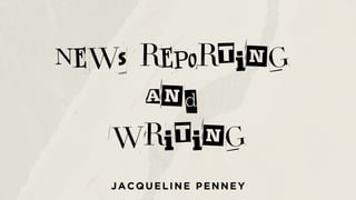 News reporting
and
writing
JACQUELINE PENNEY
 