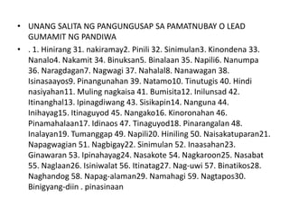 • UNANG SALITA NG PANGUNGUSAP SA PAMATNUBAY O LEAD
GUMAMIT NG PANDIWA
• . 1. Hinirang 31. nakiramay2. Pinili 32. Sinimulan3. Kinondena 33.
Nanalo4. Nakamit 34. Binuksan5. Binalaan 35. Napili6. Nanumpa
36. Naragdagan7. Nagwagi 37. Nahalal8. Nanawagan 38.
Isinasaayos9. Pinangunahan 39. Natamo10. Tinutugis 40. Hindi
nasiyahan11. Muling nagkaisa 41. Bumisita12. Inilunsad 42.
Itinanghal13. Ipinagdiwang 43. Sisikapin14. Nanguna 44.
Inihayag15. Itinaguyod 45. Nangako16. Kinoronahan 46.
Pinamahalaan17. Idinaos 47. Tinaguyod18. Pinarangalan 48.
Inalayan19. Tumanggap 49. Napili20. Hiniling 50. Naisakatuparan21.
Napagwagian 51. Nagbigay22. Sinimulan 52. Inaasahan23.
Ginawaran 53. Ipinahayag24. Nasakote 54. Nagkaroon25. Nasabat
55. Naglaan26. Isiniwalat 56. Itinatag27. Nag-uwi 57. Binatikos28.
Naghandog 58. Napag-alaman29. Namahagi 59. Nagtapos30.
Binigyang-diin . pinasinaan

 