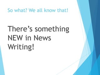 So what? We all know that!
There’s something
NEW in News
Writing!
 