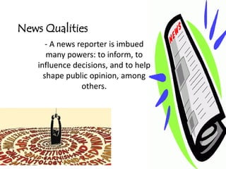 News Qualities
       - A news reporter is imbued
       many powers: to inform, to
    influence decisions, and to help
      shape public opinion, among
                 others.
 