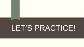 LET’S PRACTICE!
 