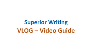 Superior Writing
VLOG – Video Guide
 