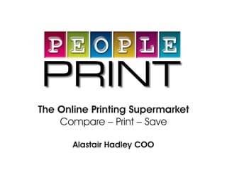 The Online Printing Supermarket
Compare – Print – Save
Alastair Hadley COO
 