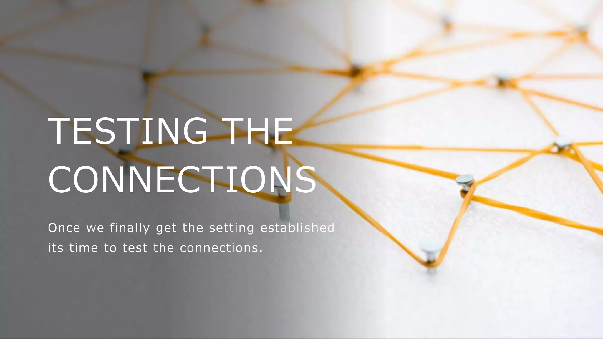 TESTING THE
CONNECTIONS
Once we finally get the setting established
its time to test the connections.
 