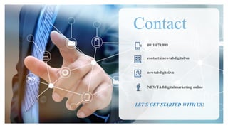 LET’S GET STARTED WITH US!
Contact
0911.078.999
contact@newtabdigital.vn
newtabdigital.vn
NEWTABdigital marketing online
 
