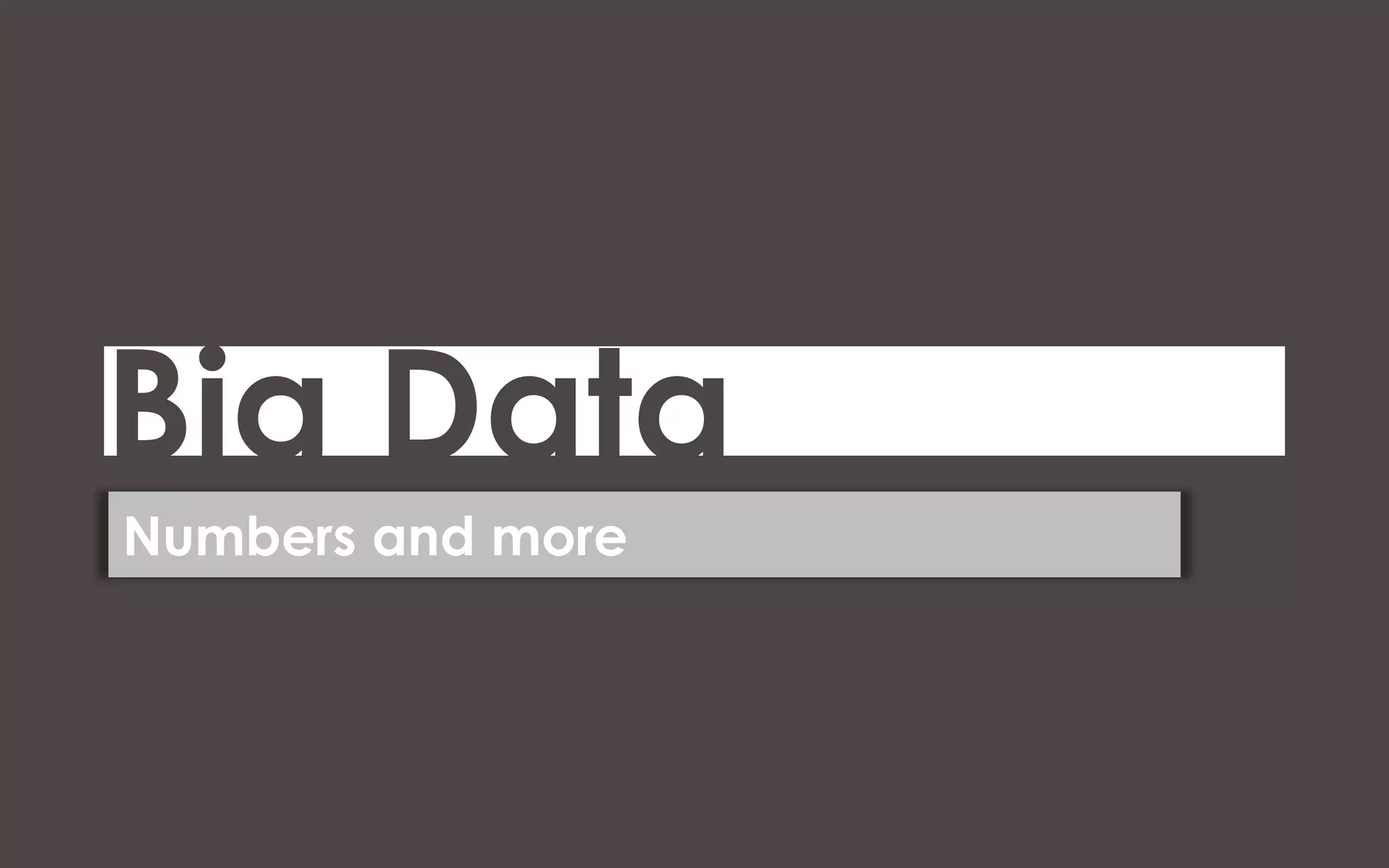 Big Data
Numbers and more
 