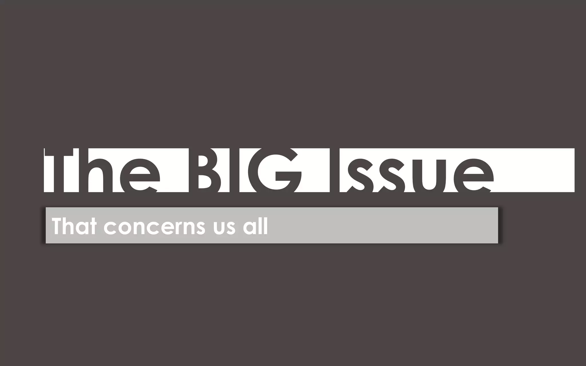 The BIG Issue
That concerns us all
 