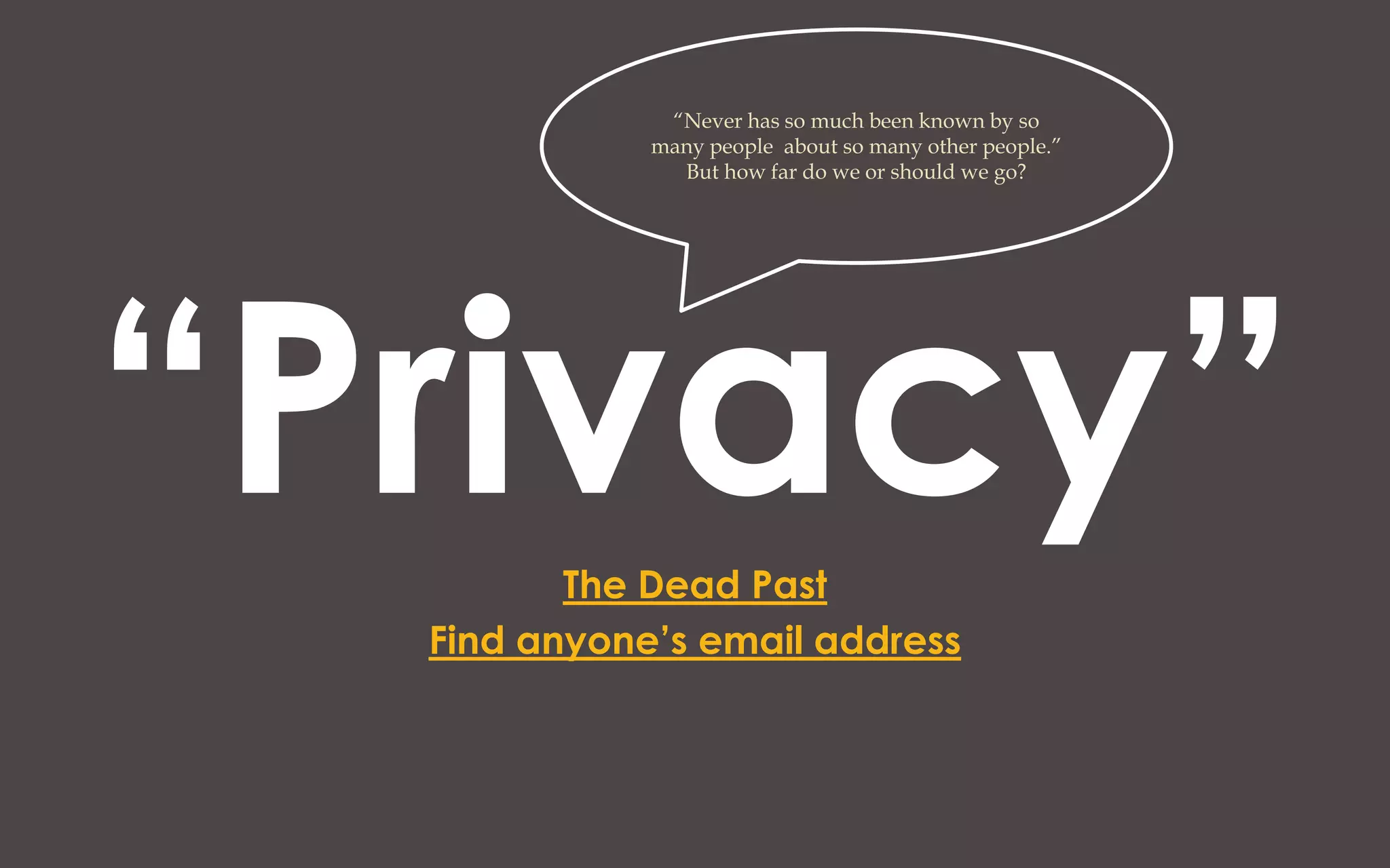 “Never has so much been known by so
             many people about so many other people.”
               But how far do we or should we go?




“Privacy”The Dead Past
  Find anyone’s email address
 