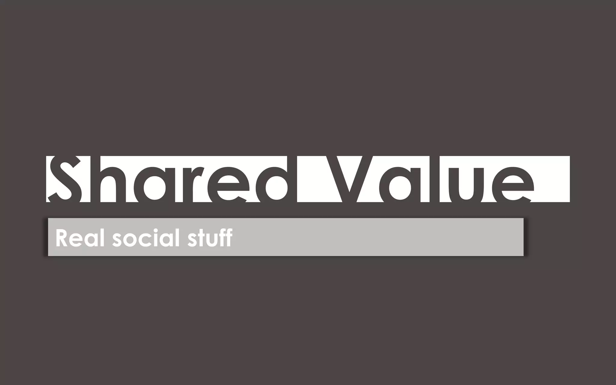 Shared Value
Real social stuff
 