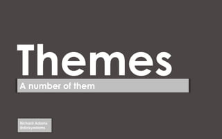 Themes
A number of them



Richard Adams
@dickyadams
 